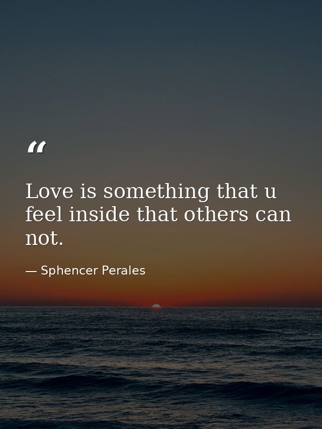 Love is something that u feel inside that others can not. — Sphencer Perales
