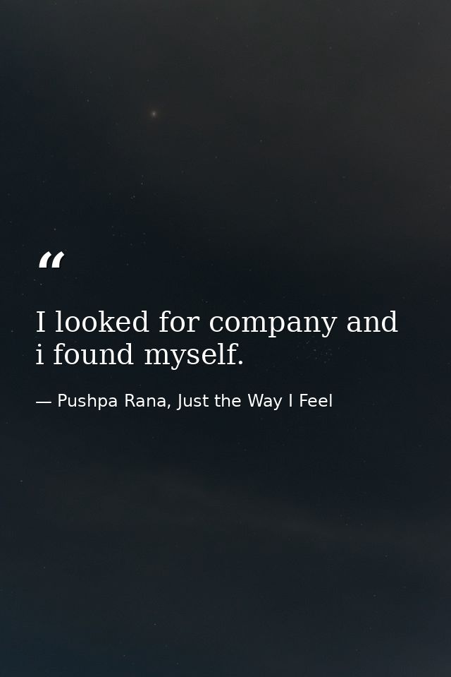 I looked for company and i found myself. — Pushpa Rana, Just the Way I Feel
