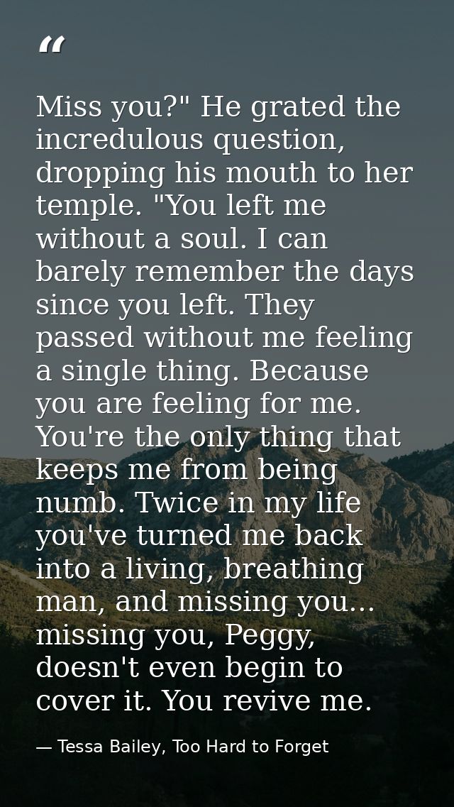 Miss you?" He grated the incredulous question, dropping his mouth to her temple. "You left me without a soul. I can bare — Tessa Bailey, Too Hard to Forget