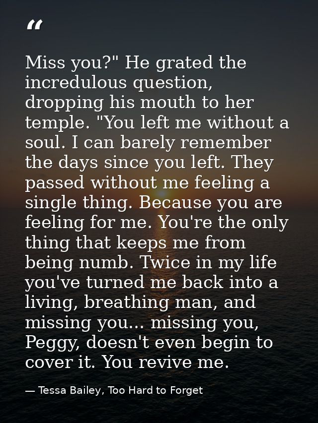 Miss you?" He grated the incredulous question, dropping his mouth to her temple. "You left me without a soul. I can bare — Tessa Bailey, Too Hard to Forget