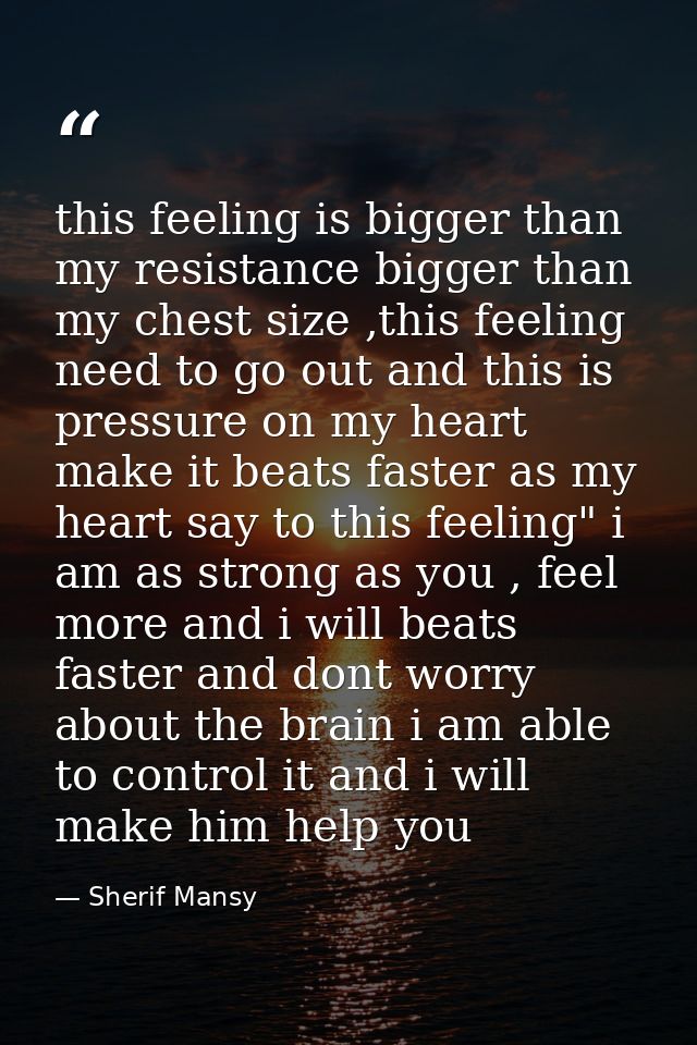 this feeling is bigger than my resistance bigger than my chest size ,this feeling need to go out and this is pressure on — Sherif Mansy