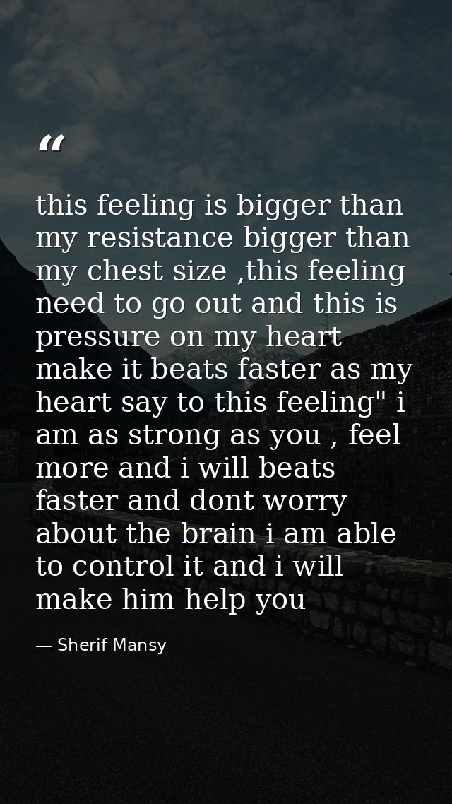 this feeling is bigger than my resistance bigger than my chest size ,this feeling need to go out and this is pressure on — Sherif Mansy