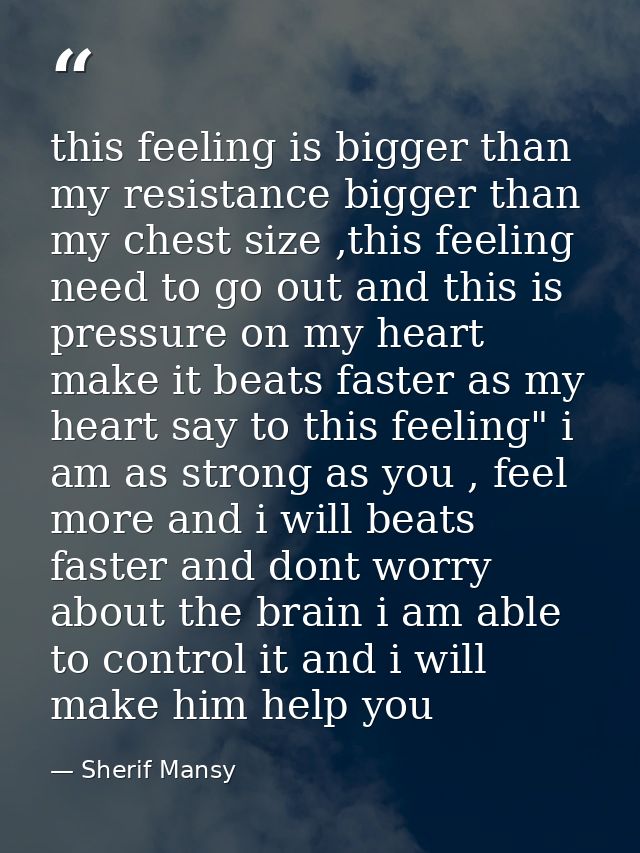 this feeling is bigger than my resistance bigger than my chest size ,this feeling need to go out and this is pressure on — Sherif Mansy