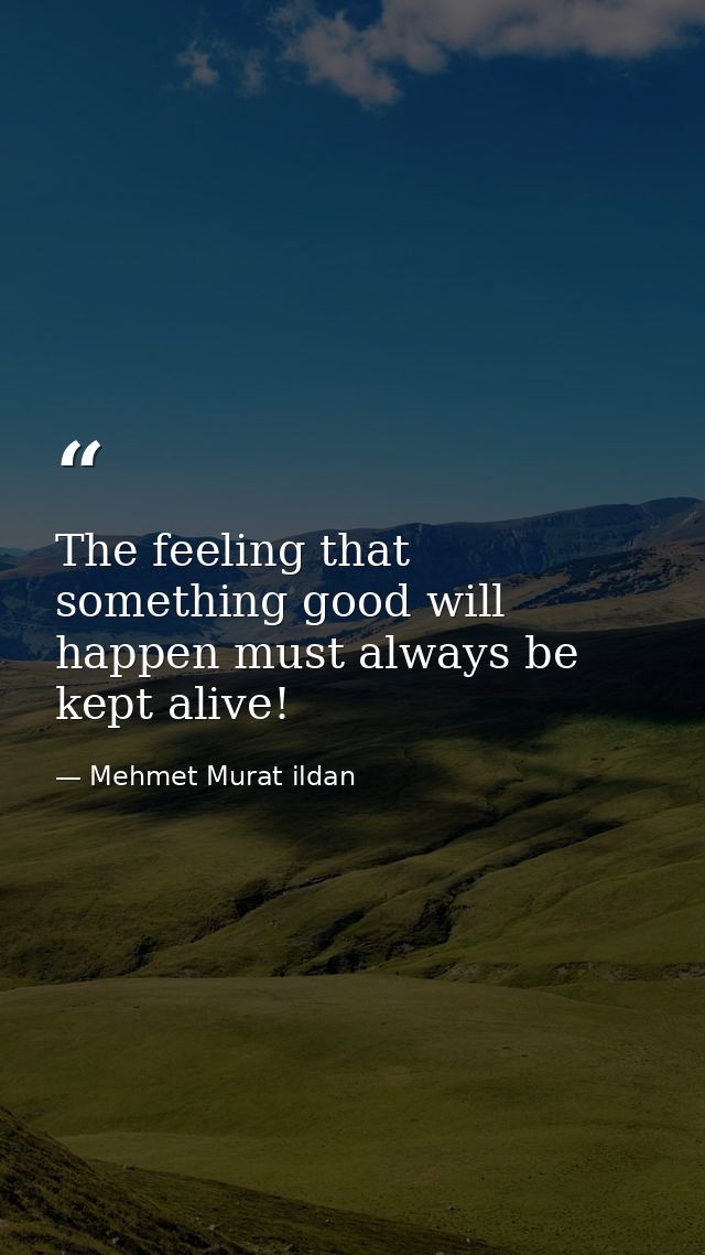 The feeling that something good will happen must always be kept alive! — Mehmet Murat ildan