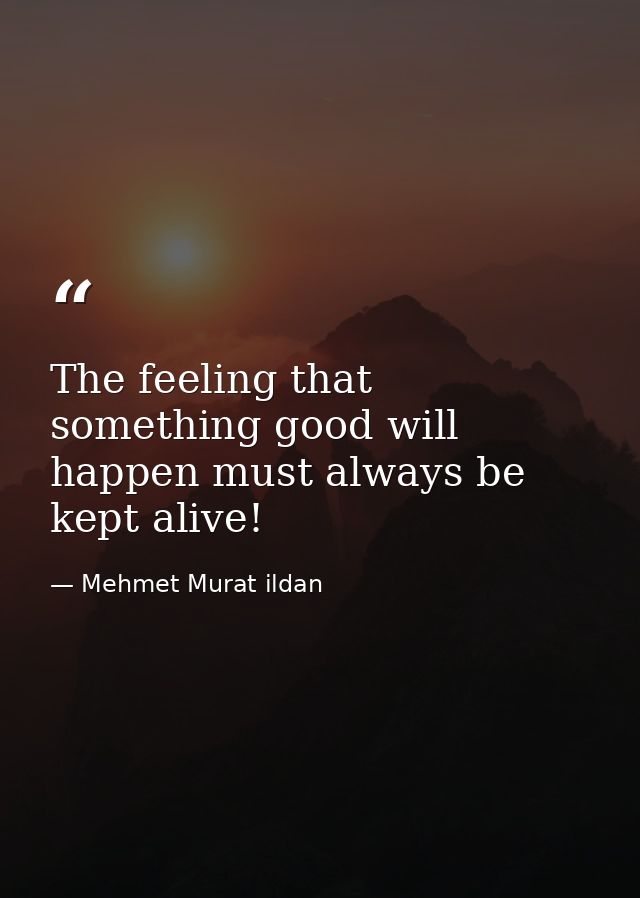 The feeling that something good will happen must always be kept alive! — Mehmet Murat ildan