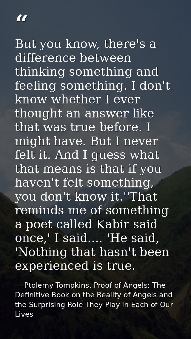 But you know, there's a difference between thinking something and feeling something. I don't know whether I ever thought — Ptolemy Tompkins, Proof of Angels: The Definitive Book on the Reality of Angels and the Surprising Role They Play in Each of Our Lives