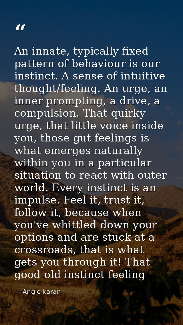 An innate, typically fixed pattern of behaviour is our instinct. A sense of intuitive thought/feeling. An urge, an inner — Angie karan