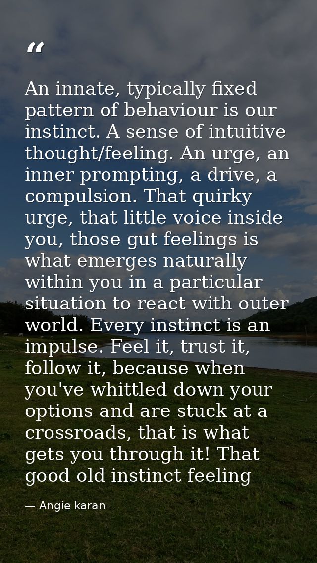 An innate, typically fixed pattern of behaviour is our instinct. A sense of intuitive thought/feeling. An urge, an inner — Angie karan