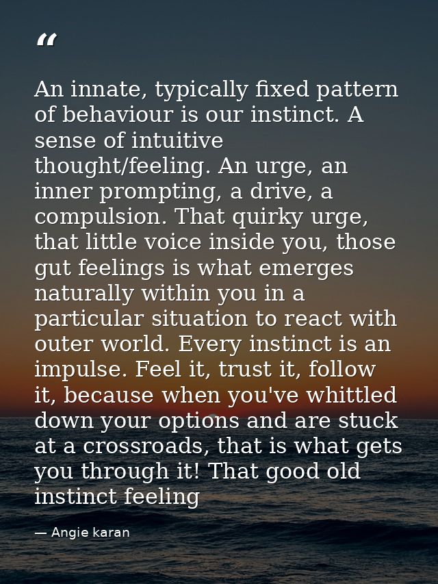 An innate, typically fixed pattern of behaviour is our instinct. A sense of intuitive thought/feeling. An urge, an inner — Angie karan