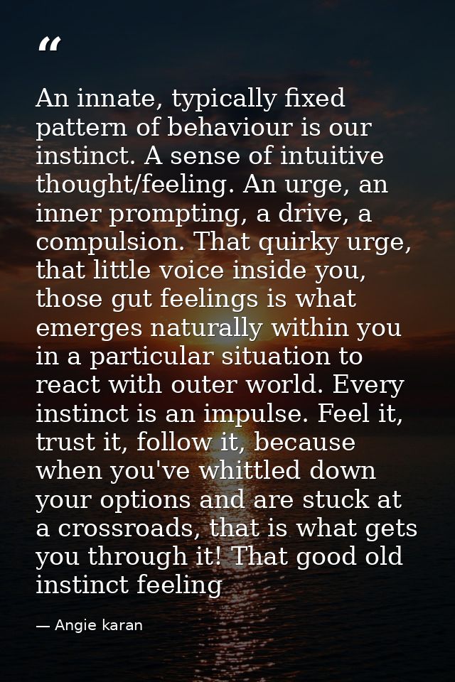 An innate, typically fixed pattern of behaviour is our instinct. A sense of intuitive thought/feeling. An urge, an inner — Angie karan