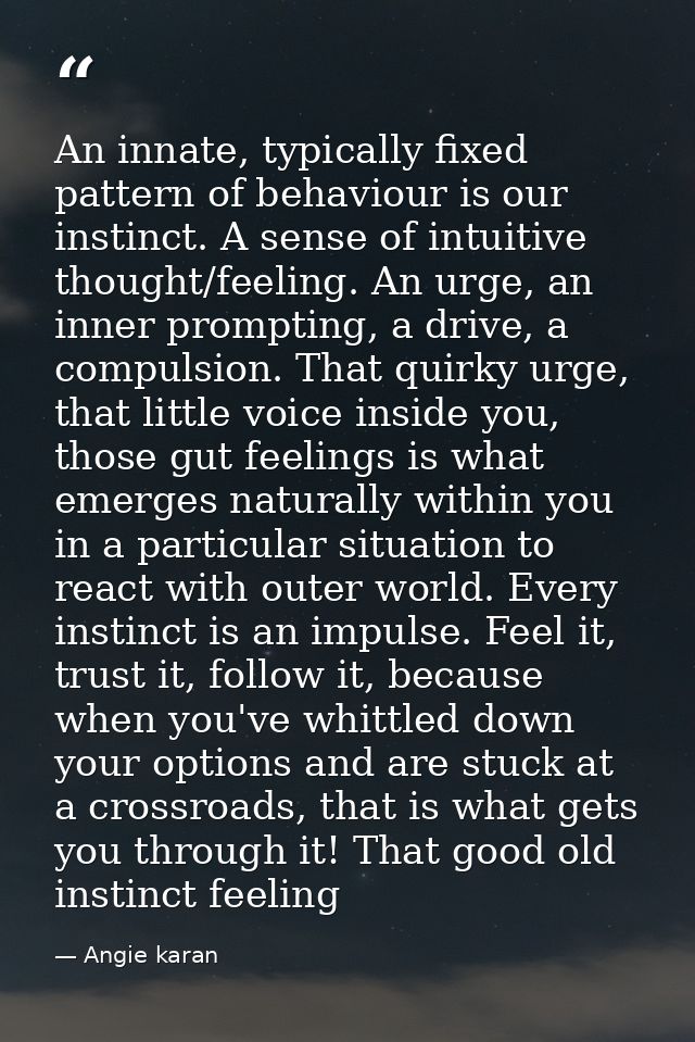 An innate, typically fixed pattern of behaviour is our instinct. A sense of intuitive thought/feeling. An urge, an inner — Angie karan