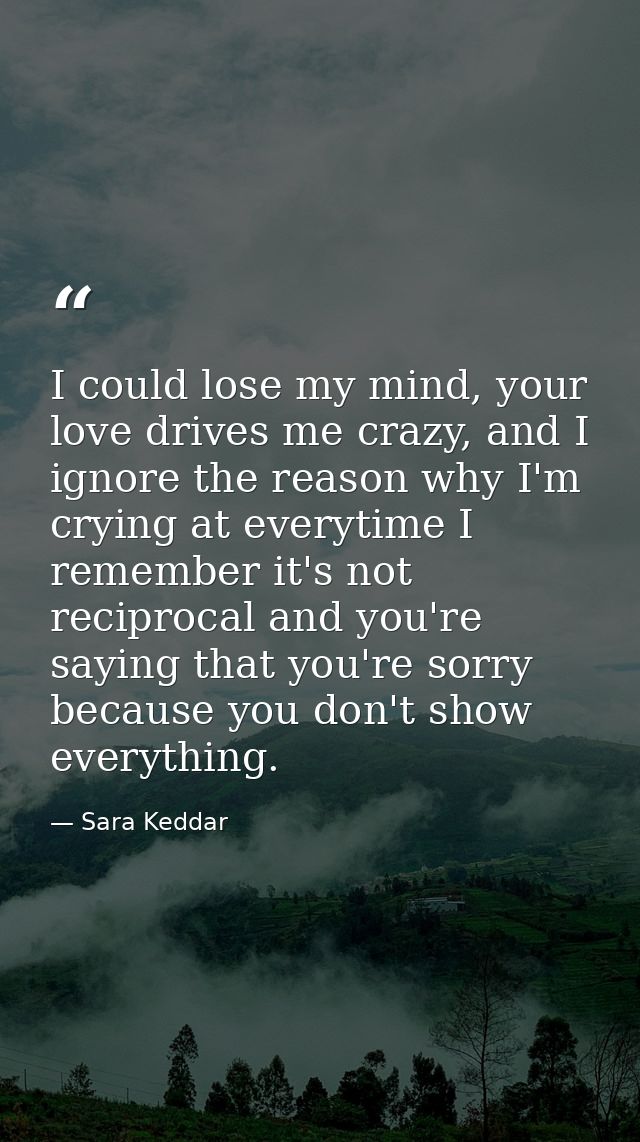 I could lose my mind, your love drives me crazy, and I ignore the reason why I'm crying at everytime I remember it's not — Sara Keddar