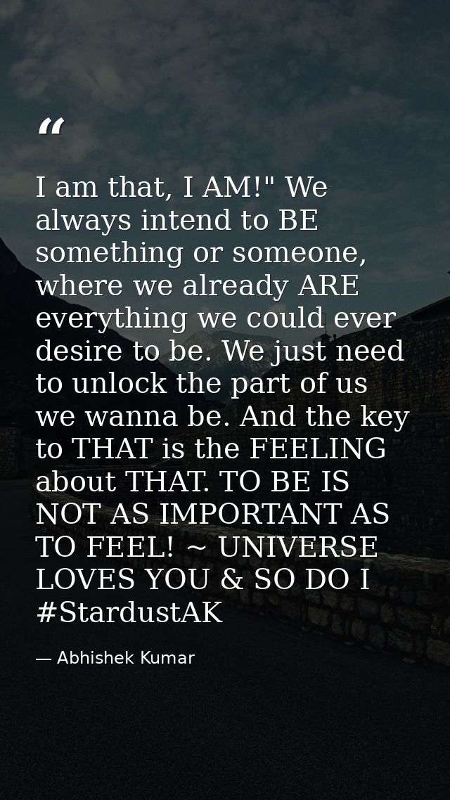 I am that, I AM!" We always intend to BE something or someone, where we already ARE everything we could ever desire to b — Abhishek Kumar