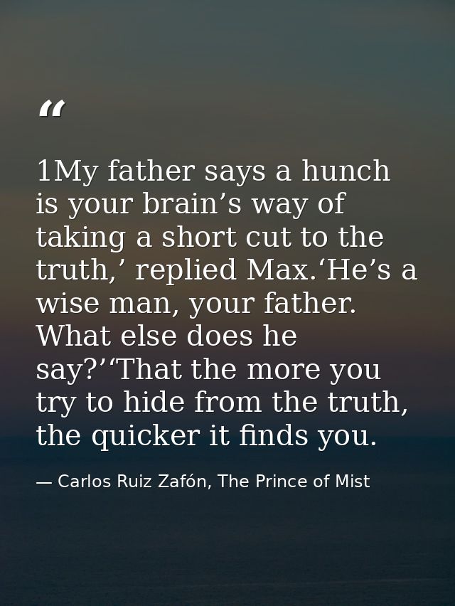 1My father says a hunch is your brain’s way of taking a short cut to the truth,’ replied Max.‘He’s a wise man, your fath — Carlos Ruiz Zafón, The Prince of Mist