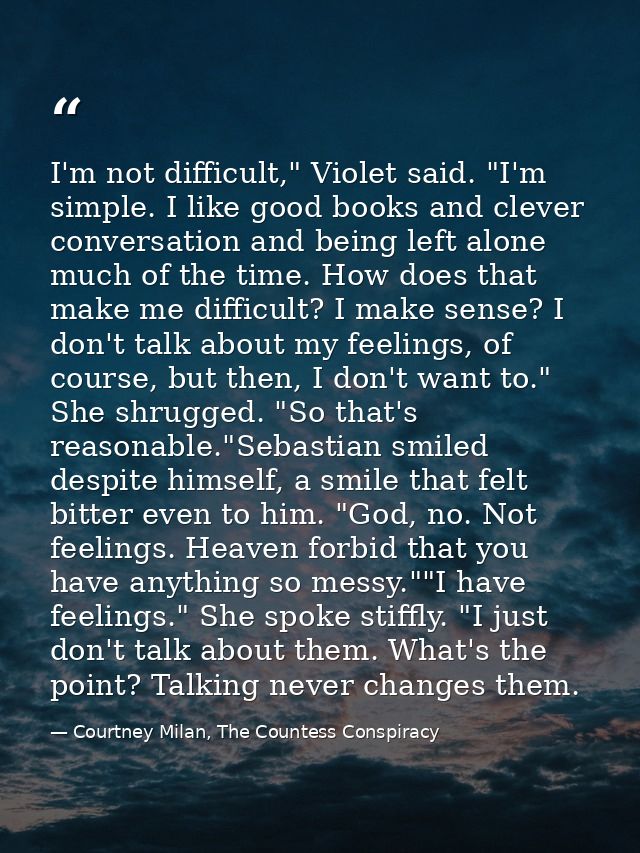 I'm not difficult," Violet said. "I'm simple. I like good books and clever conversation and being left alone much of the — Courtney Milan, The Countess Conspiracy