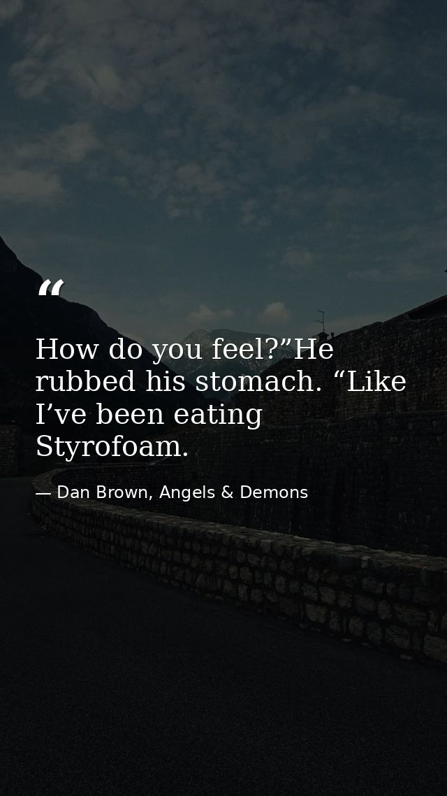 How do you feel?”He rubbed his stomach. “Like I’ve been eating Styrofoam. — Dan Brown, Angels & Demons