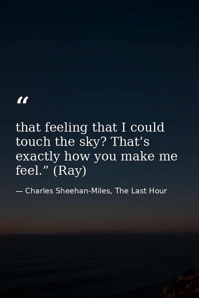 that feeling that I could touch the sky? That’s exactly how you make me feel.” (Ray) — Charles Sheehan-Miles, The Last Hour