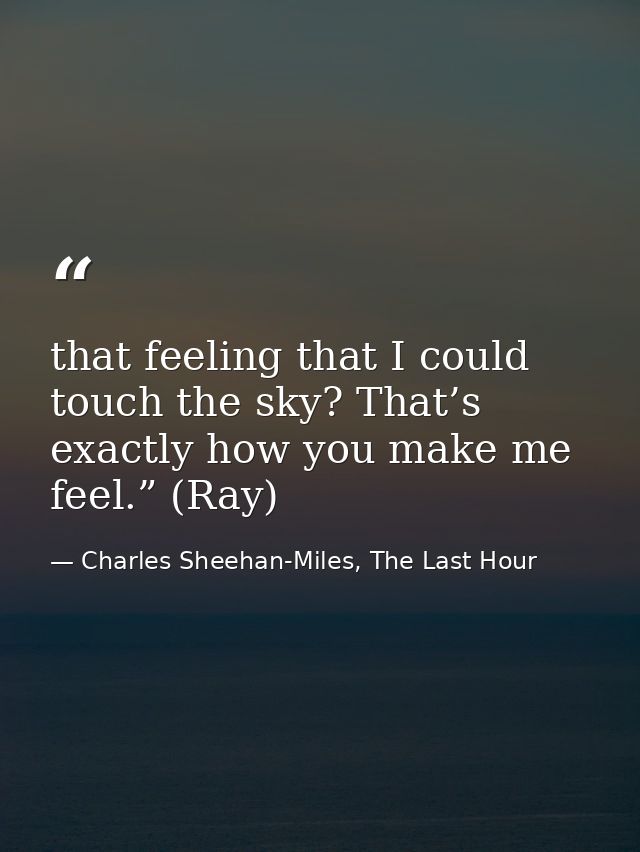that feeling that I could touch the sky? That’s exactly how you make me feel.” (Ray) — Charles Sheehan-Miles, The Last Hour