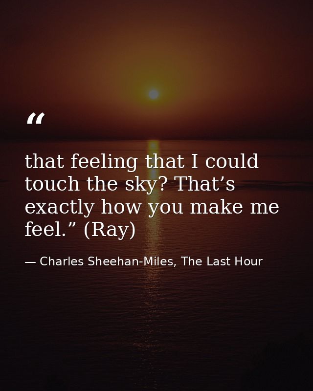 that feeling that I could touch the sky? That’s exactly how you make me feel.” (Ray) — Charles Sheehan-Miles, The Last Hour