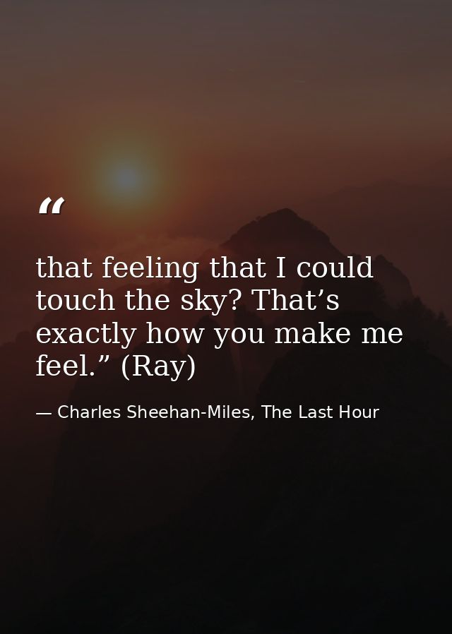 that feeling that I could touch the sky? That’s exactly how you make me feel.” (Ray) — Charles Sheehan-Miles, The Last Hour