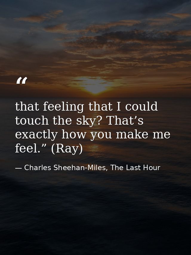 that feeling that I could touch the sky? That’s exactly how you make me feel.” (Ray) — Charles Sheehan-Miles, The Last Hour