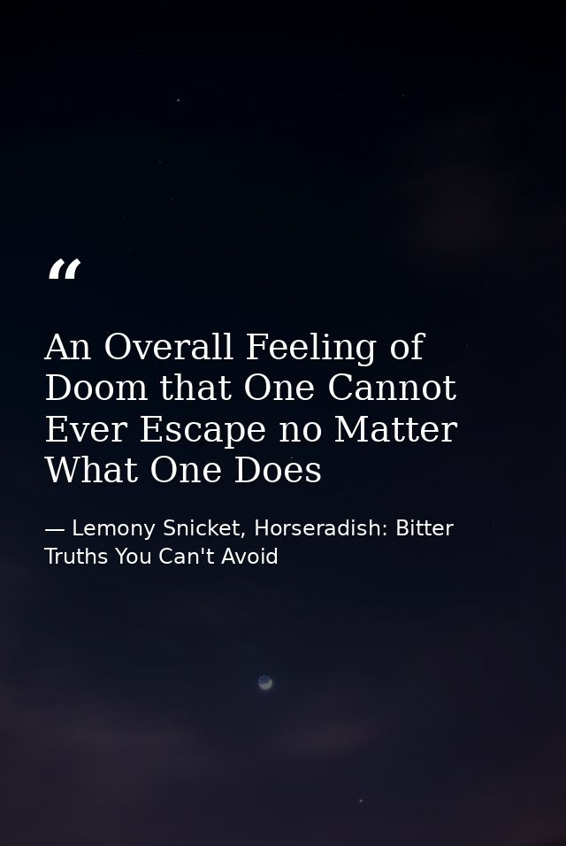 An Overall Feeling of Doom that One Cannot Ever Escape no Matter What One Does — Lemony Snicket, Horseradish: Bitter Truths You Can't Avoid