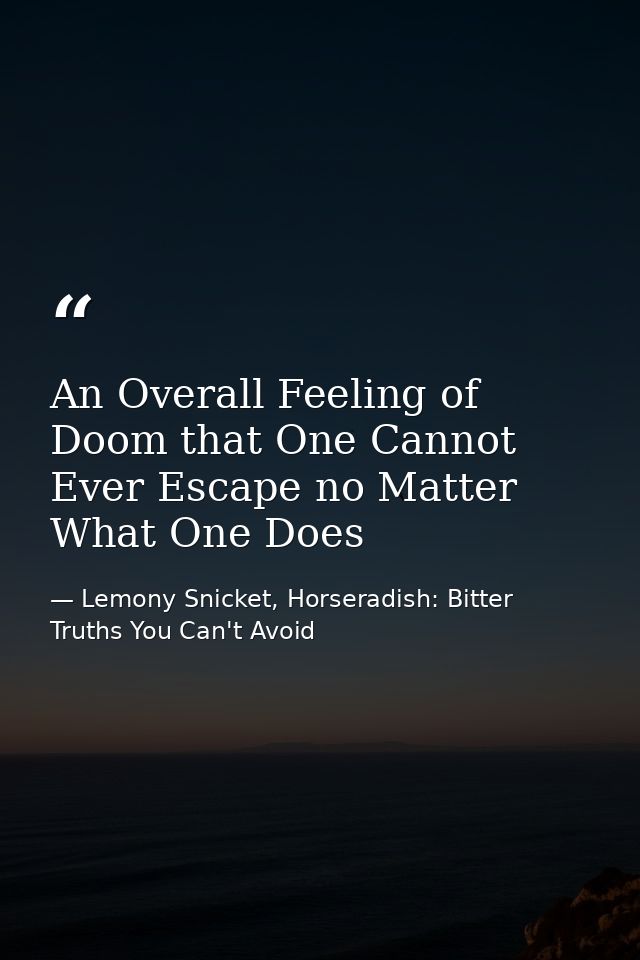 An Overall Feeling of Doom that One Cannot Ever Escape no Matter What One Does — Lemony Snicket, Horseradish: Bitter Truths You Can't Avoid