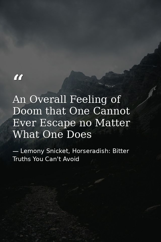 An Overall Feeling of Doom that One Cannot Ever Escape no Matter What One Does — Lemony Snicket, Horseradish: Bitter Truths You Can't Avoid