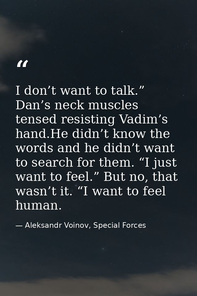 I don’t want to talk.” Dan’s neck muscles tensed resisting Vadim’s hand.He didn’t know the words and he didn’t want to s — Aleksandr Voinov, Special Forces