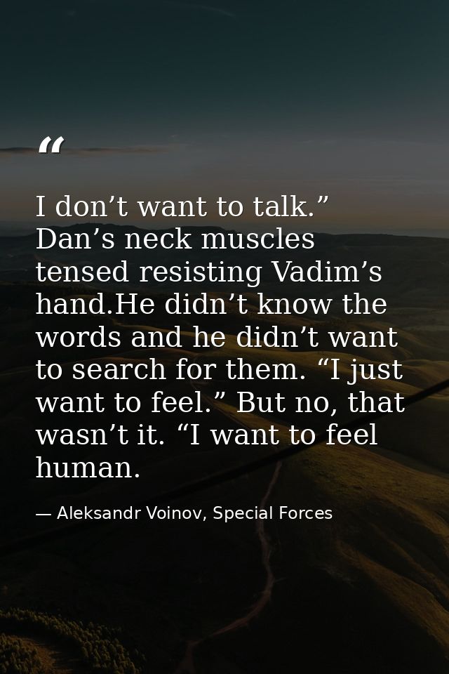 I don’t want to talk.” Dan’s neck muscles tensed resisting Vadim’s hand.He didn’t know the words and he didn’t want to s — Aleksandr Voinov, Special Forces