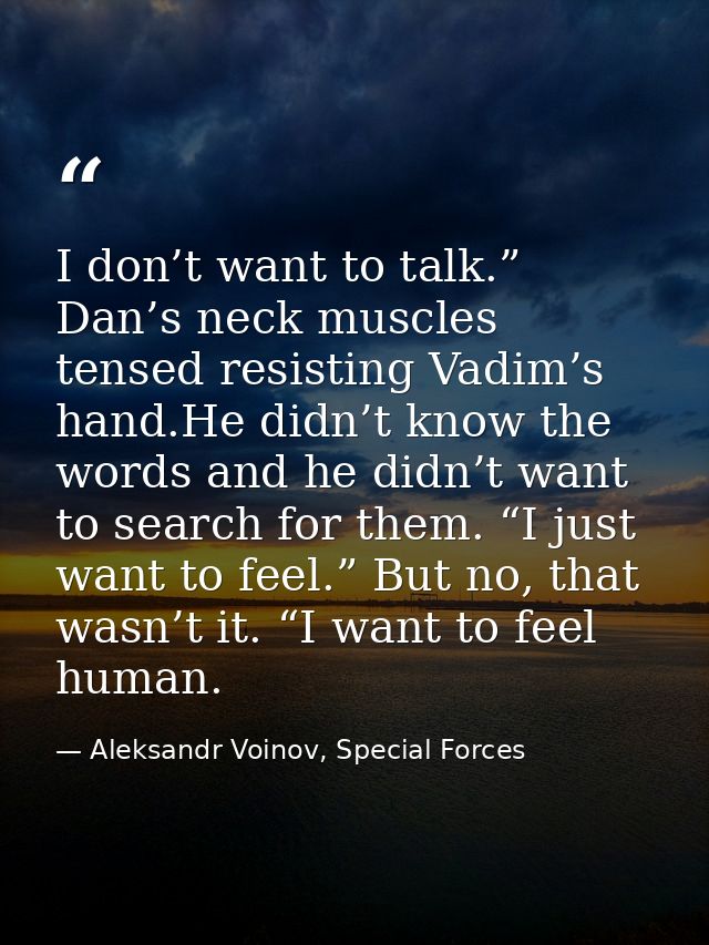 I don’t want to talk.” Dan’s neck muscles tensed resisting Vadim’s hand.He didn’t know the words and he didn’t want to s — Aleksandr Voinov, Special Forces