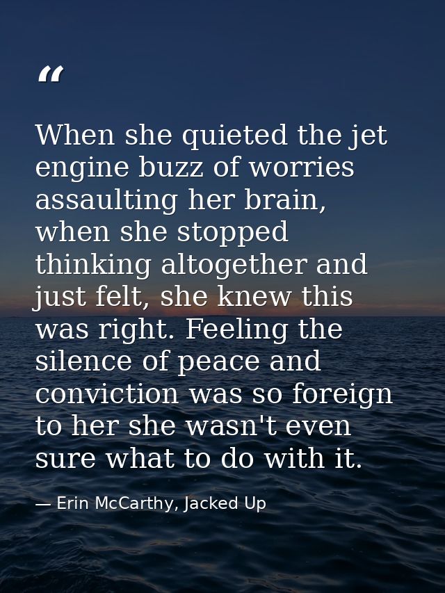 When she quieted the jet engine buzz of worries assaulting her brain, when she stopped thinking altogether and just felt — Erin McCarthy, Jacked Up