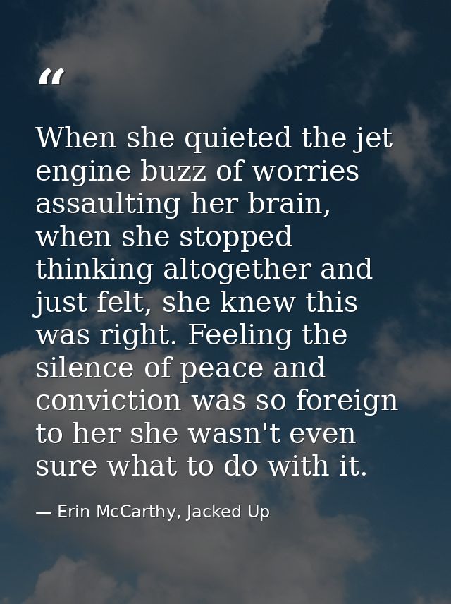 When she quieted the jet engine buzz of worries assaulting her brain, when she stopped thinking altogether and just felt — Erin McCarthy, Jacked Up