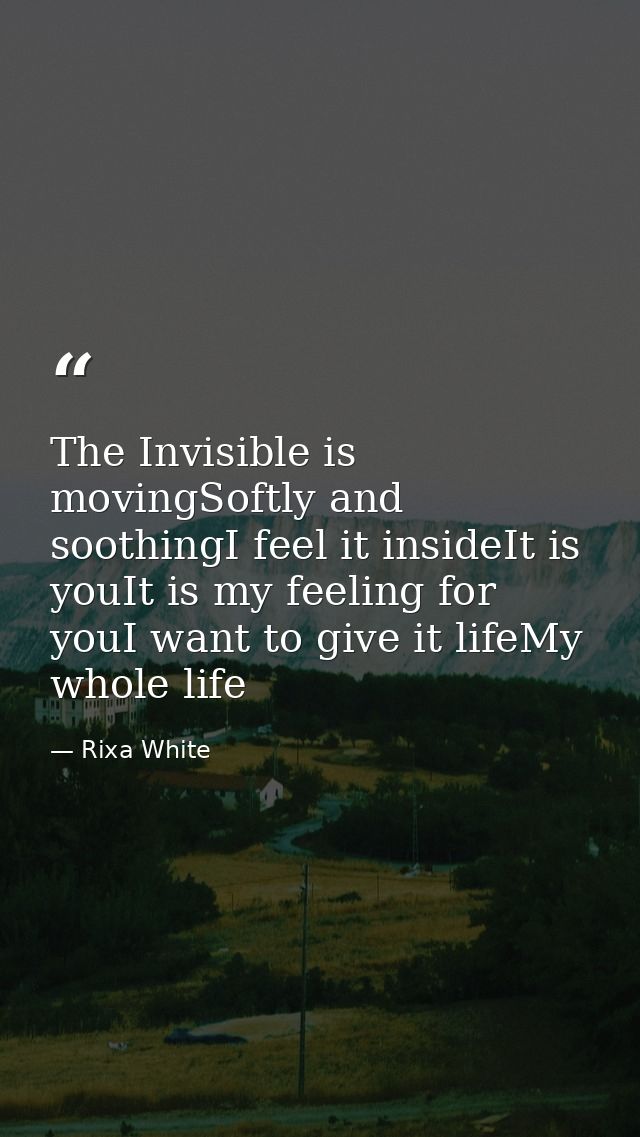 The Invisible is movingSoftly and soothingI feel it insideIt is youIt is my feeling for youI want to give it lifeMy whol — Rixa White