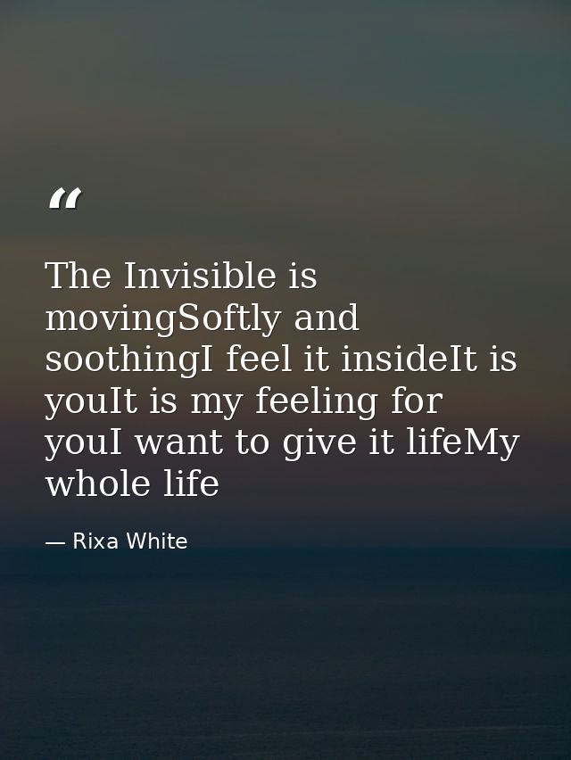 The Invisible is movingSoftly and soothingI feel it insideIt is youIt is my feeling for youI want to give it lifeMy whol — Rixa White