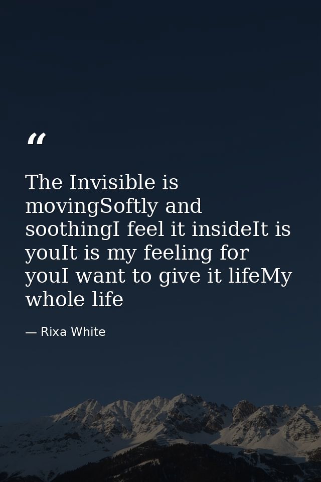 The Invisible is movingSoftly and soothingI feel it insideIt is youIt is my feeling for youI want to give it lifeMy whol — Rixa White