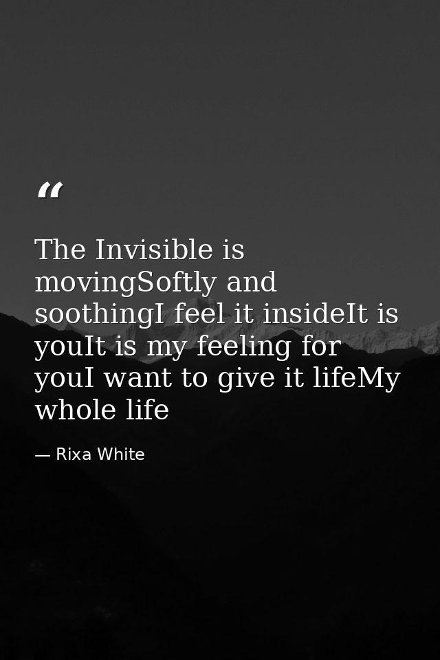 The Invisible is movingSoftly and soothingI feel it insideIt is youIt is my feeling for youI want to give it lifeMy whol — Rixa White