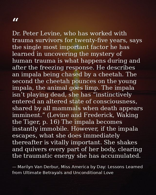 Dr. Peter Levine, who has worked with trauma survivors for twenty-five years, says the single most important factor he h — Marilyn Van Derbur, Miss America by Day: Lessons Learned from Ultimate Betrayals and Unconditional Love