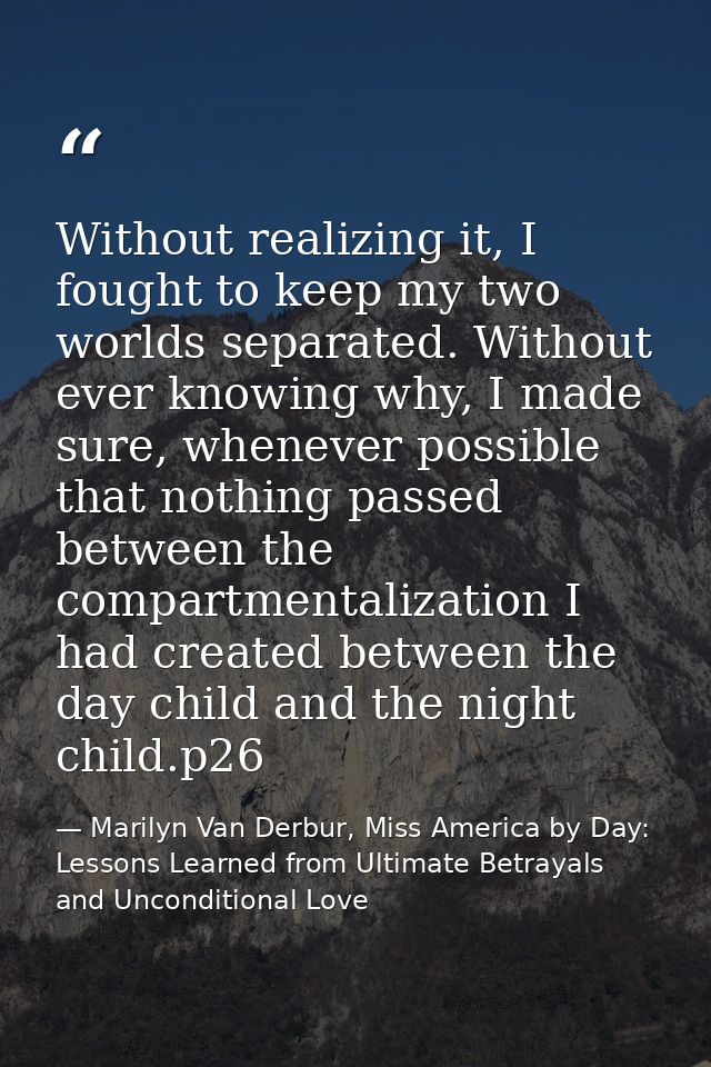 Without realizing it, I fought to keep my two worlds separated. Without ever knowing why, I made sure, whenever possible — Marilyn Van Derbur, Miss America by Day: Lessons Learned from Ultimate Betrayals and Unconditional Love