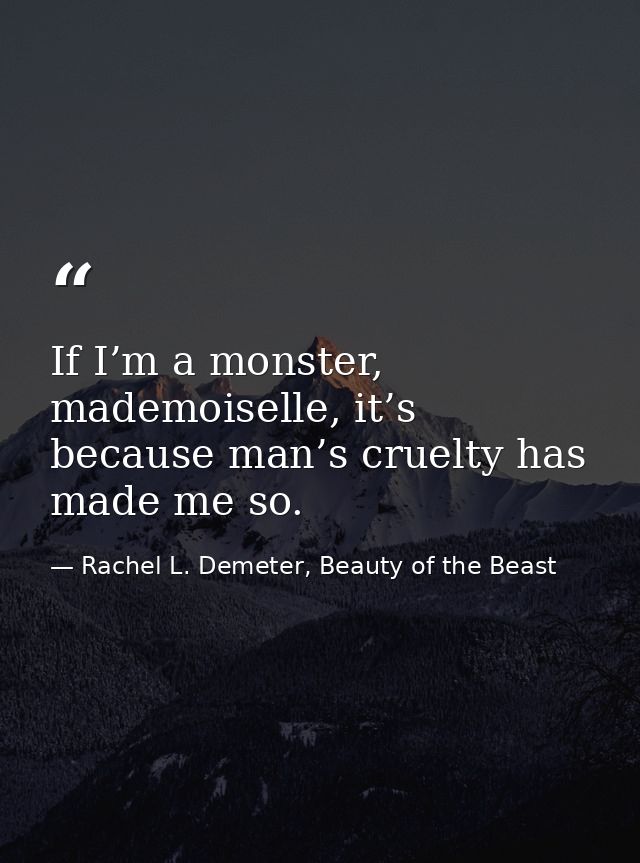 If I’m a monster, mademoiselle, it’s because man’s cruelty has made me so. — Rachel L. Demeter, Beauty of the Beast