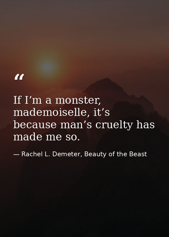 If I’m a monster, mademoiselle, it’s because man’s cruelty has made me so. — Rachel L. Demeter, Beauty of the Beast