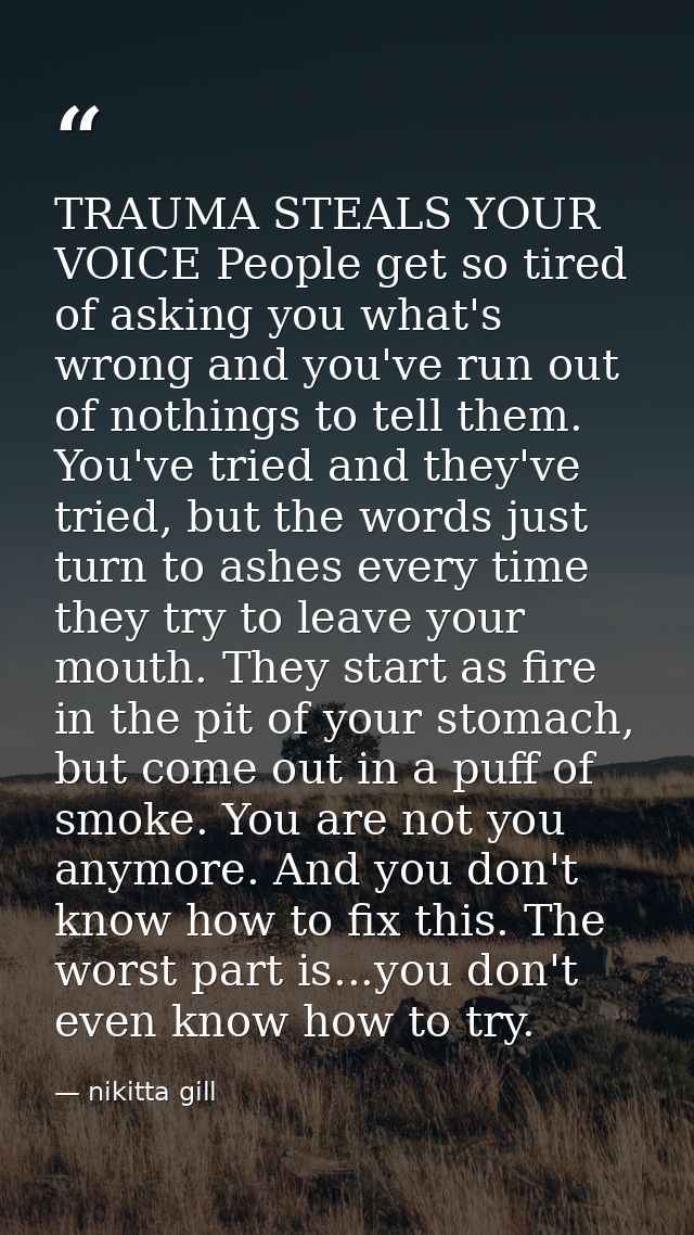 TRAUMA STEALS YOUR VOICE People get so tired of asking you what's wrong and you've run out of nothings to tell them. You — nikitta gill
