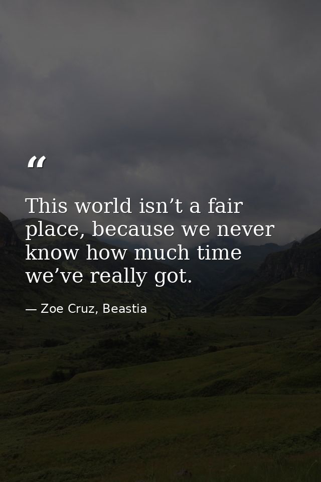 This world isn’t a fair place, because we never know how much time we’ve really got. — Zoe Cruz, Beastia
