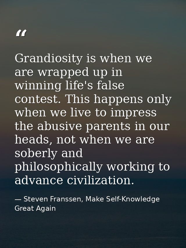 Grandiosity is when we are wrapped up in winning life's false contest. This happens only when we live to impress the abu — Steven Franssen, Make Self-Knowledge Great Again