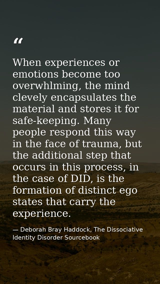 When experiences or emotions become too overwhlming, the mind clevely encapsulates the material and stores it for safe-k — Deborah Bray Haddock, The Dissociative Identity Disorder Sourcebook