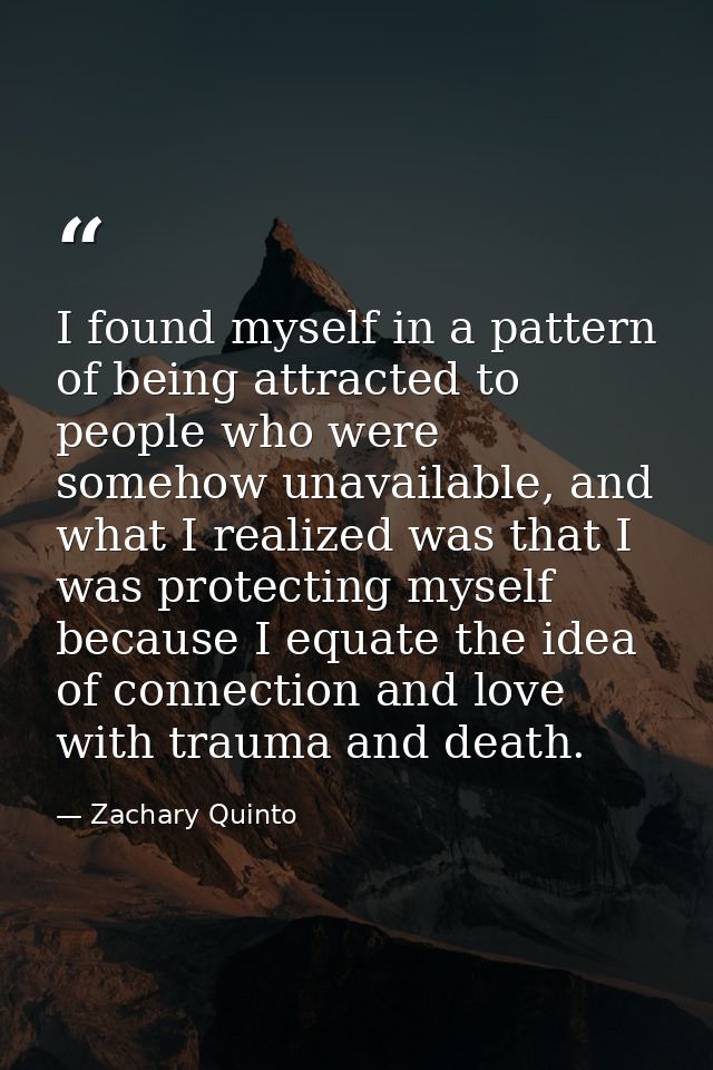 I found myself in a pattern of being attracted to people who were somehow unavailable, and what I realized was that I wa — Zachary Quinto