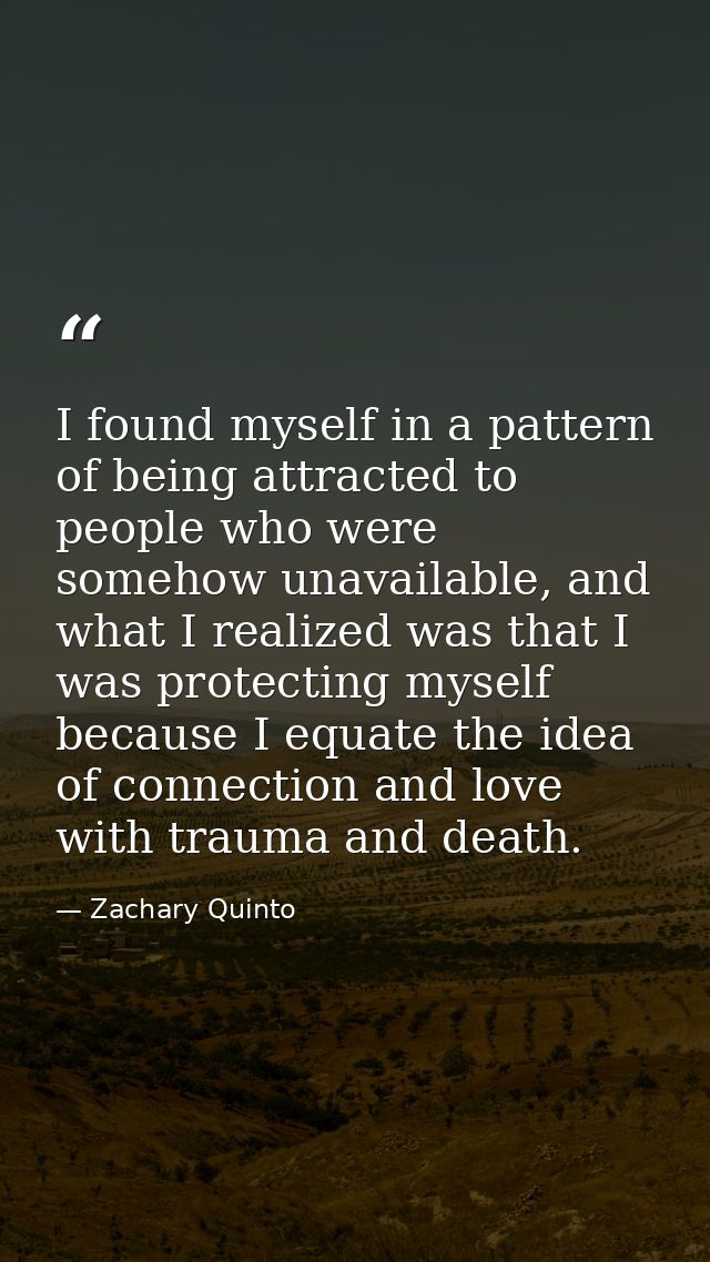 I found myself in a pattern of being attracted to people who were somehow unavailable, and what I realized was that I wa — Zachary Quinto