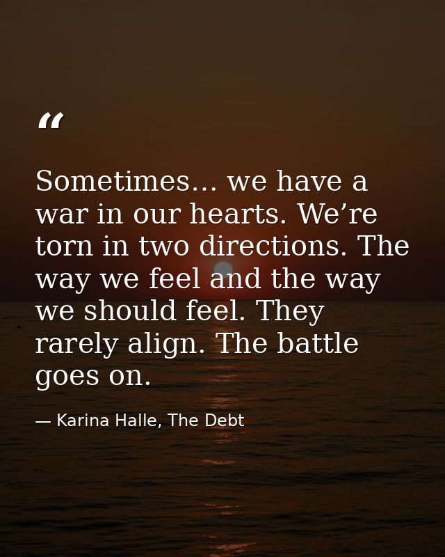 Sometimes… we have a war in our hearts. We’re torn in two directions. The way we feel and the way we should feel. They r — Karina Halle, The Debt