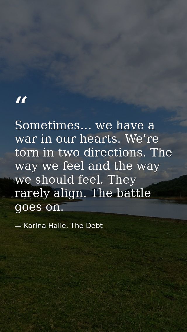 Sometimes… we have a war in our hearts. We’re torn in two directions. The way we feel and the way we should feel. They r — Karina Halle, The Debt