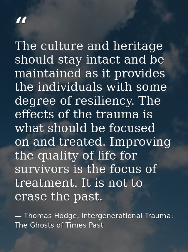 The culture and heritage should stay intact and be maintained as it provides the individuals with some degree of resilie — Thomas Hodge, Intergenerational Trauma: The Ghosts of Times Past